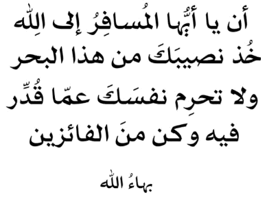 أن يا أيُّها المُسافِرُ إلى اللهِ خُذْ نصيبَكَ من هذا البحرِ
 ولا تحرِمْ نفسَكَ عمّا قُدِّرَ فيه وكُنْ منَ الفائزين
بَهاءُ الله
